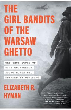 The Girl Bandits of the Warsaw Ghetto: The True Story of Five Courageous Young Women Who Sparked an Uprising - Elizabeth R. Hyman