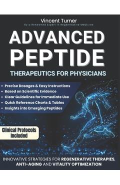 Advanced Peptide Therapeutics For Physicians: Modern Applications Based on Scientific Evidence Protocols, Dosages, and Innovative Strategies for Regen - Vincent Turner
