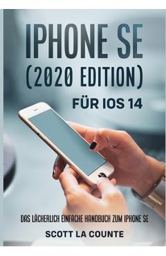 iPhone SE (2020 Edition) Für iOS 14: Das Lächerlich Einfache Handbuch Zum iPhone SE - Scott La Counte