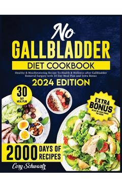 No Gallbladder Diet Cookbook: 2000 Days of Healthy & Mouthwatering Recipe To Health & Wellness after Gallbladder Removal Surgery with 30 Day Meal Pl - Cory Schwartz