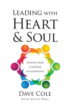 Leading with Heart and Soul: Lessons from a Lifetime in Leadership - Dave Cole