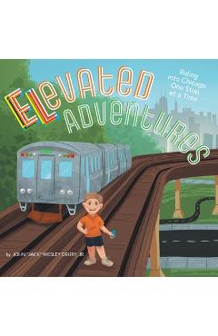 Elevated Adventures: Riding into Chicago One Stop at a Time - John Jack Wesley Drury
