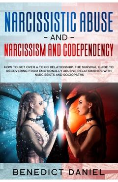 Narcissistic Abuse And Narcissism and Codependency: How to Get Over a Toxic Relationship. The Survival Guide to Recovering from Emotionally Abusive Re - Benedict Daniel