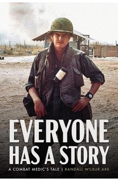Everyone Has a Story: A Combat Medic\'s Tale - Randall W. Ark