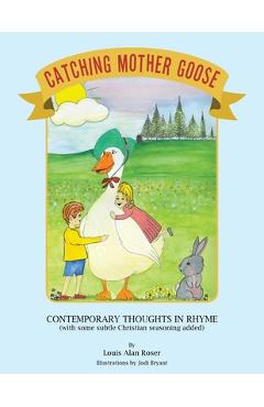 Catching Mother Goose: Contemporary Thoughts in Rhyme (with some subtle Christian seasoning added) - Louis Alan Roser