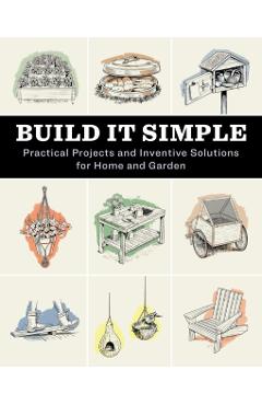 Build It Simple: Practical Projects and Inventive Solutions for Home and Garden -