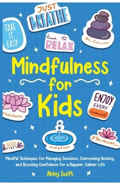 Mindfulness for Kids: Mindful Techniques for Managing Emotions, Overcoming Anxiety, and Boosting Confidence for a Happier, Calmer Life - Abby Swift
