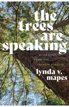 The Trees Are Speaking: Dispatches from the Salmon Forests - Lynda V. Mapes
