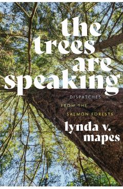 The Trees Are Speaking: Dispatches from the Salmon Forests - Lynda V. Mapes