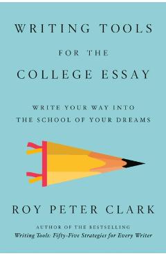Writing Tools for the College Admissions Essay: Write Your Way Into the School of Your Dreams - Roy Peter Clark