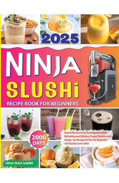Ninja Slushi Recipe Book: Unlock the Secrets to Creating Irresistibly Refreshing and Delicious Frozen Slushies with Simple, Fun Recipes Perfect -