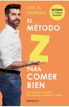 El Método Z Para Comer Bien: No Cuentes Calorías: Haz Que Las Calorías Cuenten / The Z Method for Eating Well - Luis A. Zamora