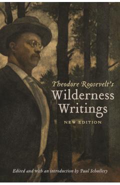 Theodore Roosevelt's Wilderness Writings - Theodore Roosevelt