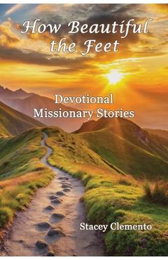 How Beautiful the Feet: Devotional Missionary Stories - Stacey Clemento