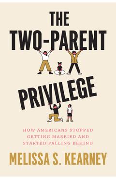 The Two-Parent Privilege: How Americans Stopped Getting Married and Started Falling Behind - Melissa S. Kearney