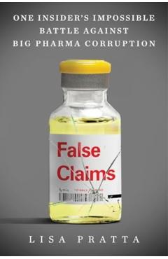 False Claims: One Insider's Impossible Battle Against Big Pharma Corruption - Lisa Pratta