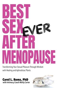 Best Sex Ever After Menopause: Transforming Your Sexual Pleasure Through Mindset with Healing and Aphrodisiac Plants - Carol L. Remz