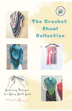 The Crochet Shawl Collection: Stunning Designs for Every Skill Level: Step to Step Guide to Crochet Shawls Patterns - Herbert Hughes