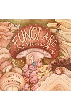 Fungi Are...: More Than Mushrooms - Alisha Gabriel