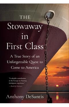 The Stowaway in First Class: A True Story of an Unforgettable Quest to Come to America - Anthony Desantis