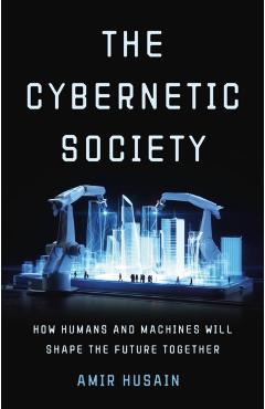 The Cybernetic Society: How Humans and Machines Will Shape the Future Together - Amir Husain
