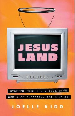 Jesusland: Stories from the Upside Down World of Christian Pop Culture - Joelle Kidd