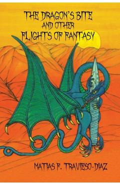 The Dragon\'s Bite and Other Flights of Fancy - Matias F. Travieso-diaz