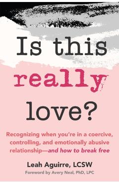 Is This Really Love?: Recognizing When You're in a Coercive, Controlling, and Emotionally Abusive Relationship--And How to Break Free - Leah Aguirre