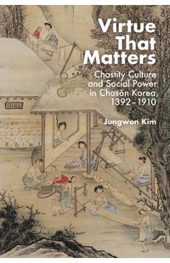 Virtue That Matters: Chastity Culture and Social Power in Chosŏn Korea (1392-1910) - Jungwon Kim