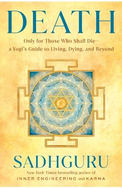 Death: Only for Those Who Shall Die--A Yogi's Guide to Living, Dying, and Beyond -