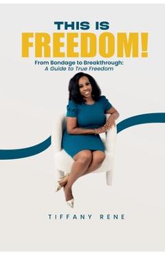 This is Freedom: From Bondage to Breakthrough: A Guide to True Freedom - Tiffany Rene