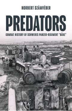 Predators: Combat History of Schweres Panzer-Regiment Bäke - Jon Feenstra