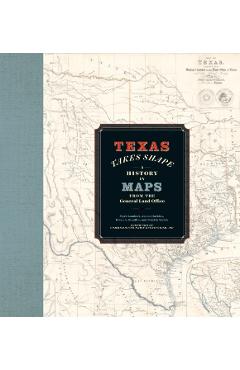 Texas Takes Shape: A History in Maps from the General Land Office - Mark Lambert