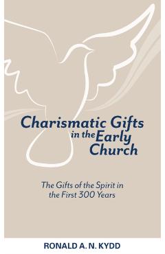 Charismatic Gifts in the Early Church: The Gifts of the Spirit in the First 300 Years - Ronald A. N. Kydd