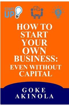 How to Start Your Own Business Even Without Capital - Goke Akinola