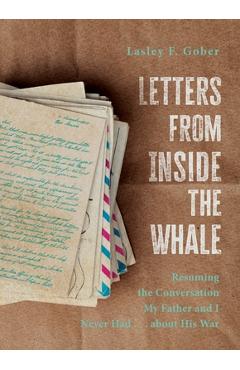 Letters from Inside the Whale: Resuming the Conversation My Father and I Never Had . . . about His War - Lasley F. Gober