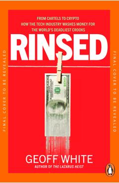 Rinsed: From Cartels to Crypto: How the Tech Industry Washes Money for the World's Deadliest Crooks - Geoff White