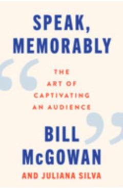 Speak, Memorably: The Art of Captivating an Audience - Bill Mcgowan