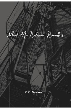Meet Me Between Breaths: a love story told in poetry and prose - J. P. Greene