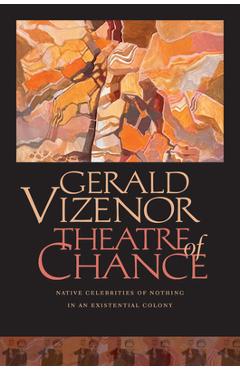 Theatre of Chance: Native Celebrities of Nothing in an Existential Colony - Gerald Vizenor