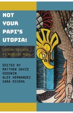 Not Your Papi\'s Utopia: Latinx Visions of Radical Hope - Matthew David Goodwin