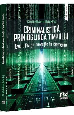 Criminalistica prin oglinda timpului. Evolutie si inovatie in domeniu - Gabriel-Catalin Butoi-Put