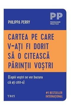 Cartea pe care v-ati fi dorit sa o citeasca parintii vostri - Philippa Perry - TREI