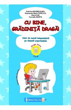 Cu bine, gradinita draga! 5-6 ani Grupa mare - Gabriela Berbeceanu, Smaranda Maria Cioflica, Elena Ilie, Cornelia Marta