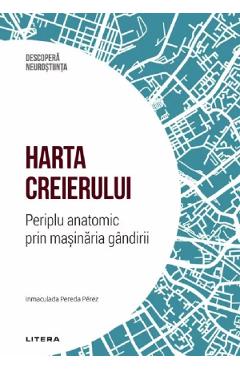 Descopera Neurostiinta. Harta creierului. Periplu anatomic prin masinaria gandirii - Inmaculada Pereda Perez