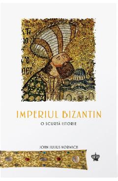 Imperiul Bizantin. O scurta istorie - John Julius Norwich