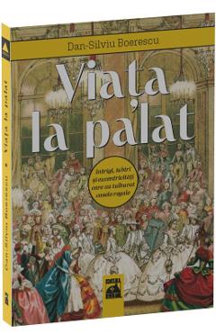 Viata la palat. Intrigi, iubiri si excentricitati care au tulburat casele regale - Dan-Silviu Boerescu