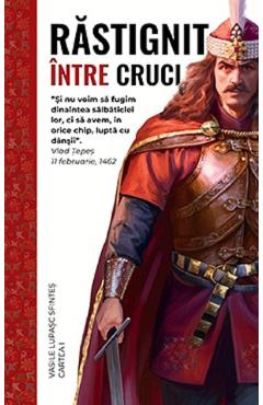 Rastignit intre Cruci. Cartea 1 - Vasile Lupasc-Sfintes