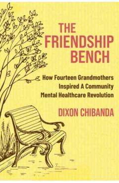 The Friendship Bench: How Fourteen Grandmothers Inspired a Mental Health Revolution - Dixon Chibanda