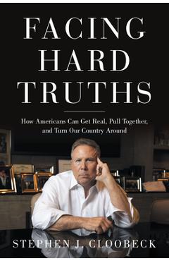 Facing Hard Truths: How Americans Can Get Real, Pull Together, and Turn Our Country Around - Stephen J. Cloobeck